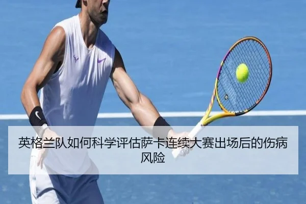 英格兰队如何科学评估萨卡连续大赛出场后的伤病风险