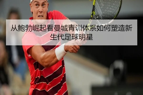从鲍勃崛起看曼城青训体系如何塑造新生代足球明星