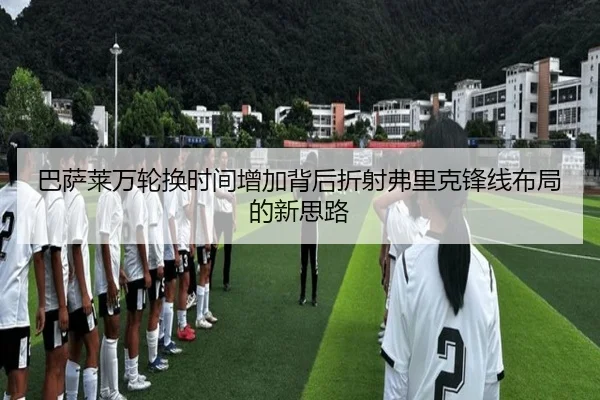 巴萨莱万轮换时间增加背后折射弗里克锋线布局的新思路