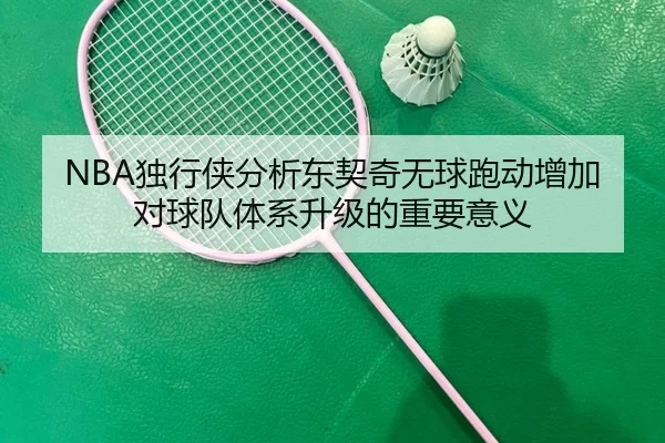 NBA独行侠分析东契奇无球跑动增加对球队体系升级的重要意义